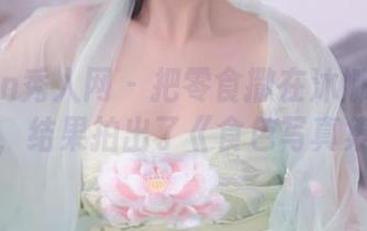 Xiuren秀人网 - 把零食撒在沐娜娜连体衣上，结果拍出了《食色写真集》！
