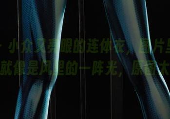 丽柜 - 小众又亮眼的连体衣，图片里的美美就像是风里的一阵光，原图太赞