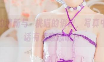 修女的清新与桜桃喵的俏皮，写真中的对话有点意思哦！