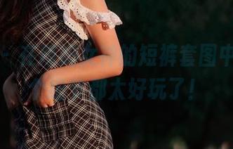 微密圈 - 在辣妈女神的短裤套图中，每一个细节都太好玩了！